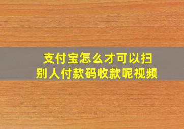 支付宝怎么才可以扫别人付款码收款呢视频