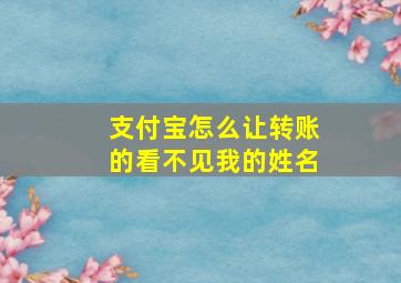 支付宝怎么让转账的看不见我的姓名