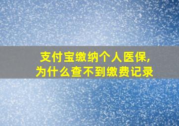 支付宝缴纳个人医保,为什么查不到缴费记录