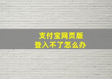 支付宝网页版登入不了怎么办