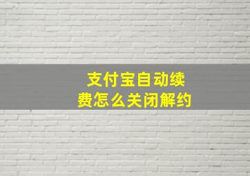 支付宝自动续费怎么关闭解约