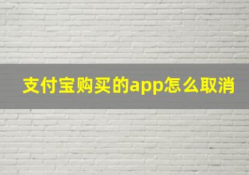 支付宝购买的app怎么取消