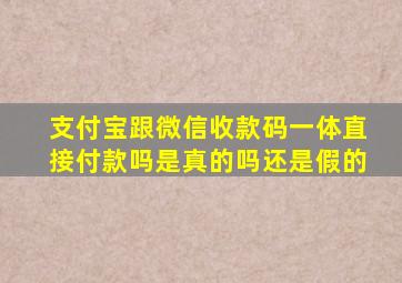 支付宝跟微信收款码一体直接付款吗是真的吗还是假的