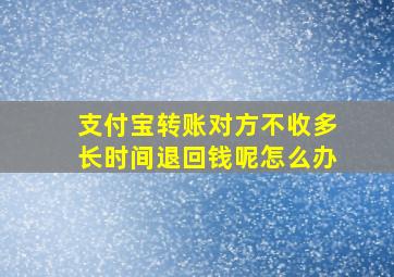 支付宝转账对方不收多长时间退回钱呢怎么办