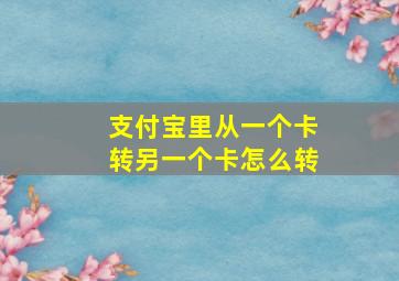 支付宝里从一个卡转另一个卡怎么转