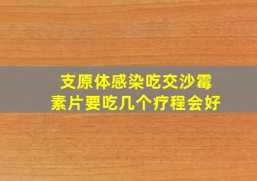 支原体感染吃交沙霉素片要吃几个疗程会好