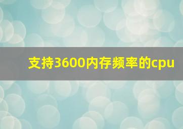 支持3600内存频率的cpu