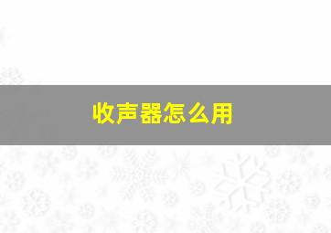 收声器怎么用