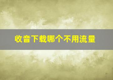 收音下载哪个不用流量