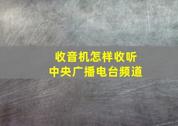 收音机怎样收听中央广播电台频道