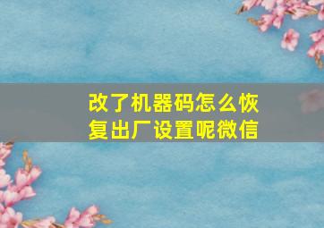 改了机器码怎么恢复出厂设置呢微信