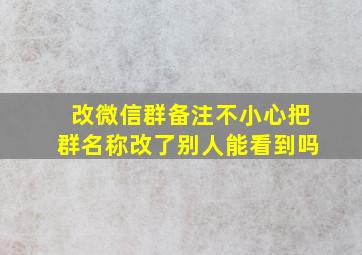 改微信群备注不小心把群名称改了别人能看到吗