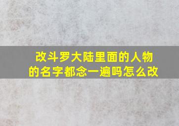 改斗罗大陆里面的人物的名字都念一遍吗怎么改