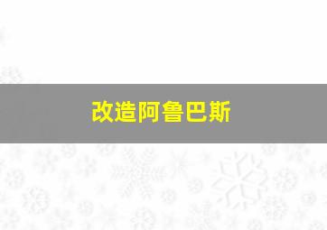 改造阿鲁巴斯