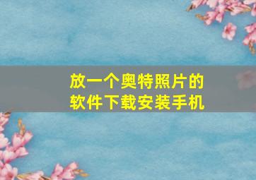 放一个奥特照片的软件下载安装手机