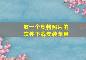 放一个奥特照片的软件下载安装苹果