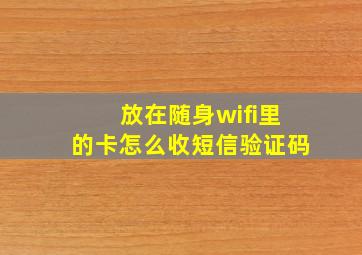 放在随身wifi里的卡怎么收短信验证码