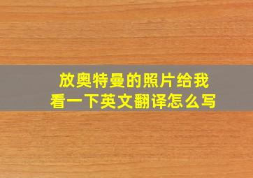 放奥特曼的照片给我看一下英文翻译怎么写