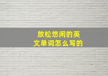 放松悠闲的英文单词怎么写的