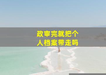 政审完就把个人档案带走吗