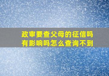 政审要查父母的征信吗有影响吗怎么查询不到