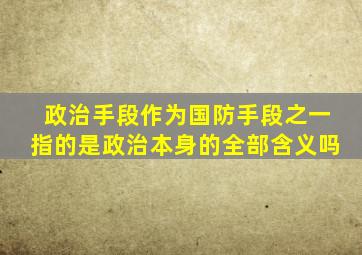 政治手段作为国防手段之一指的是政治本身的全部含义吗