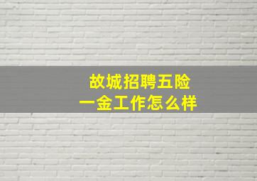 故城招聘五险一金工作怎么样