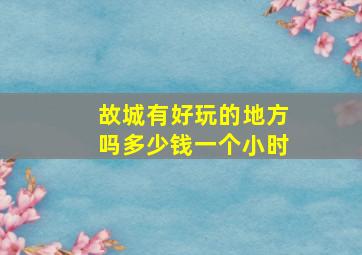 故城有好玩的地方吗多少钱一个小时