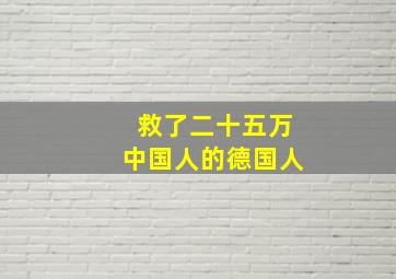 救了二十五万中国人的德国人