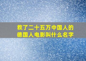 救了二十五万中国人的德国人电影叫什么名字