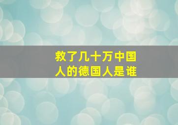 救了几十万中国人的德国人是谁