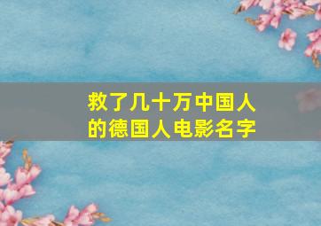 救了几十万中国人的德国人电影名字