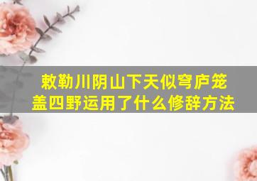 敕勒川阴山下天似穹庐笼盖四野运用了什么修辞方法