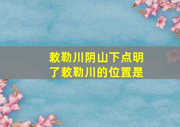 敕勒川阴山下点明了敕勒川的位置是