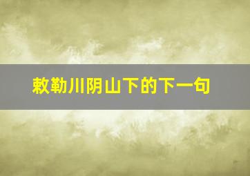 敕勒川阴山下的下一句