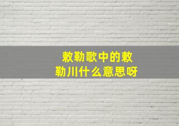 敕勒歌中的敕勒川什么意思呀