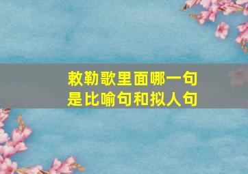 敕勒歌里面哪一句是比喻句和拟人句