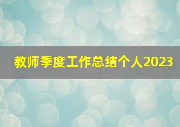 教师季度工作总结个人2023