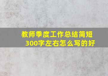 教师季度工作总结简短300字左右怎么写的好