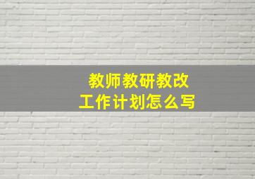 教师教研教改工作计划怎么写