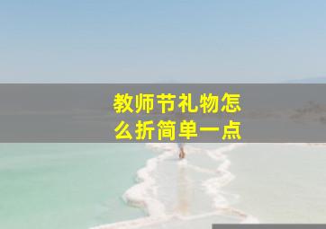 教师节礼物怎么折简单一点