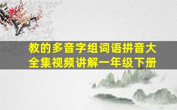 教的多音字组词语拼音大全集视频讲解一年级下册