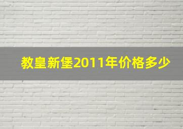 教皇新堡2011年价格多少