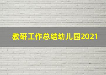 教研工作总结幼儿园2021