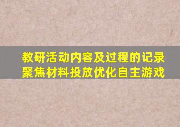 教研活动内容及过程的记录聚焦材料投放优化自主游戏