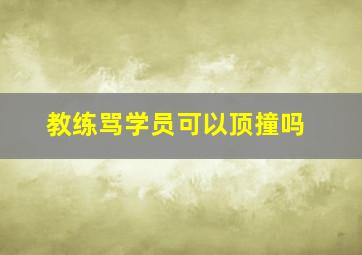 教练骂学员可以顶撞吗