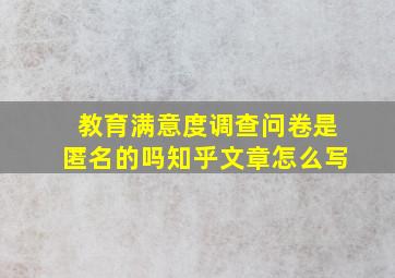 教育满意度调查问卷是匿名的吗知乎文章怎么写