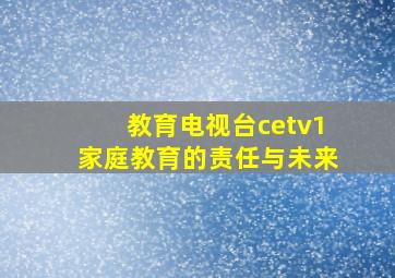 教育电视台cetv1家庭教育的责任与未来