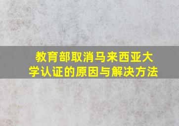 教育部取消马来西亚大学认证的原因与解决方法