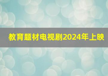 教育题材电视剧2024年上映